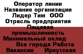 Оператор линии › Название организации ­ Лидер Тим, ООО › Отрасль предприятия ­ Пищевая промышленность › Минимальный оклад ­ 34 000 - Все города Работа » Вакансии   . Иркутская обл.,Иркутск г.